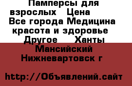 Памперсы для взрослых › Цена ­ 500 - Все города Медицина, красота и здоровье » Другое   . Ханты-Мансийский,Нижневартовск г.